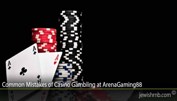 Common Mistakes of Casino Gambling at ArenaGaming88